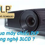 Mua máy chiếu DLP hay công nghệ 3LCD